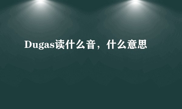 Dugas读什么音，什么意思