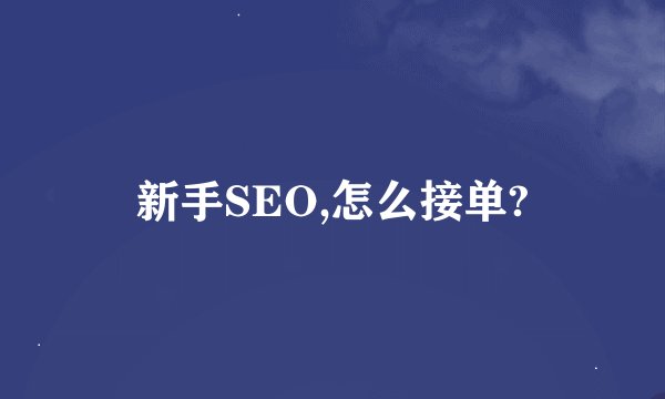 新手SEO,怎么接单?