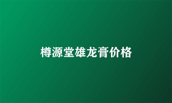 樽源堂雄龙膏价格