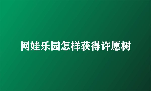网娃乐园怎样获得许愿树