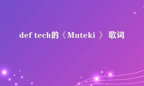 def tech的《Muteki 》 歌词