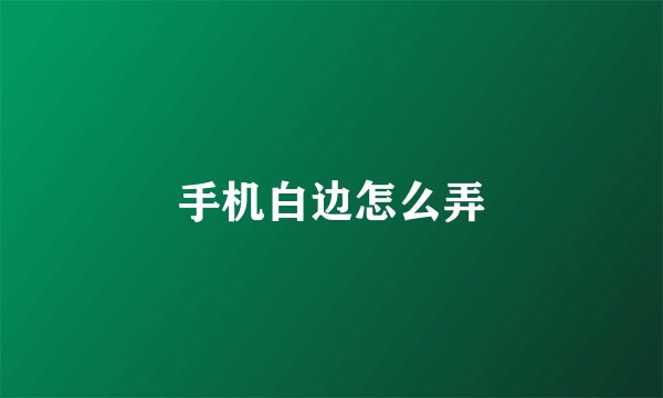 手机白边怎么弄