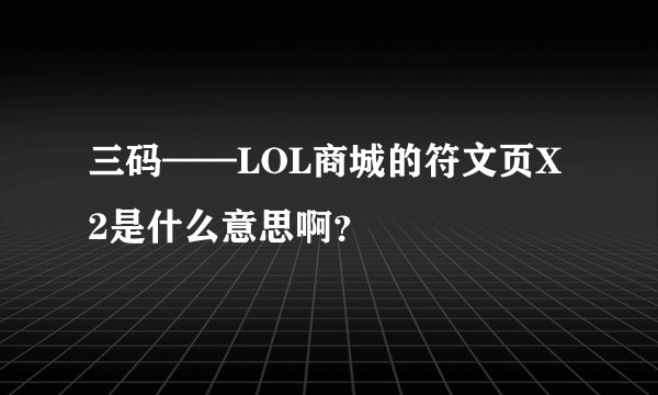 三码——LOL商城的符文页X2是什么意思啊？