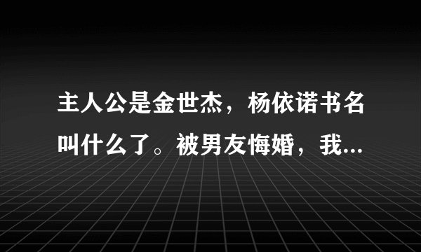 主人公是金世杰，杨依诺书名叫什么了。被男友悔婚，我偷偷生下他的孩子，四年后他们成了邻居。