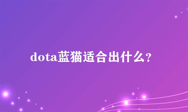 dota蓝猫适合出什么？