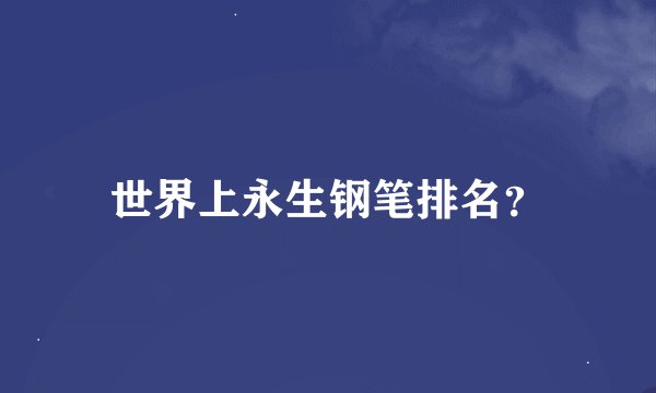 世界上永生钢笔排名？