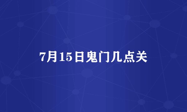 7月15日鬼门几点关