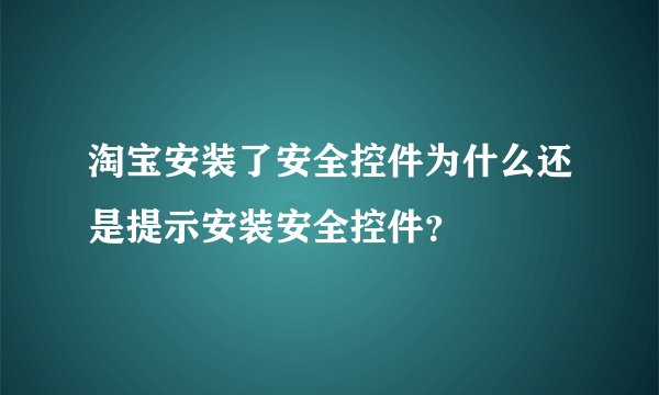 淘宝安装了安全控件为什么还是提示安装安全控件？