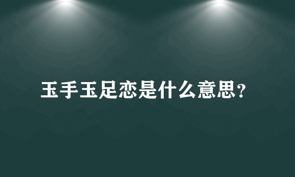 玉手玉足恋是什么意思？