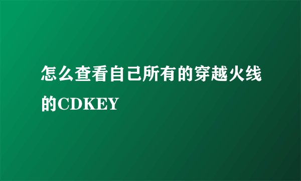 怎么查看自己所有的穿越火线的CDKEY
