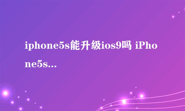 iphone5s能升级ios9吗 iPhone5s怎么升级iOS9