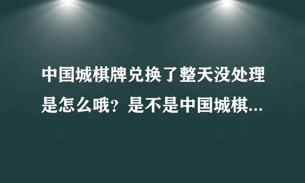 中国城棋牌兑换了整天没处理是怎么哦？是不是中国城棋牌跑路了？