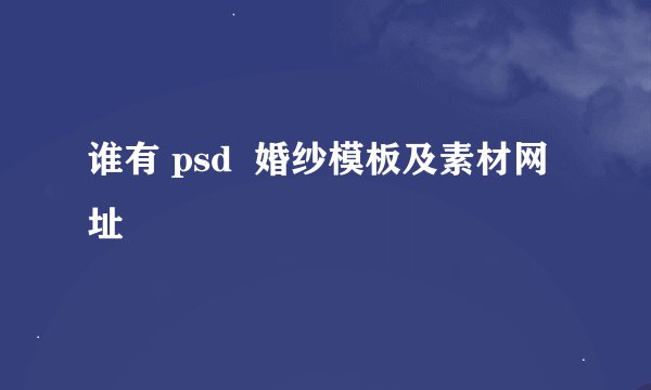 谁有 psd  婚纱模板及素材网址