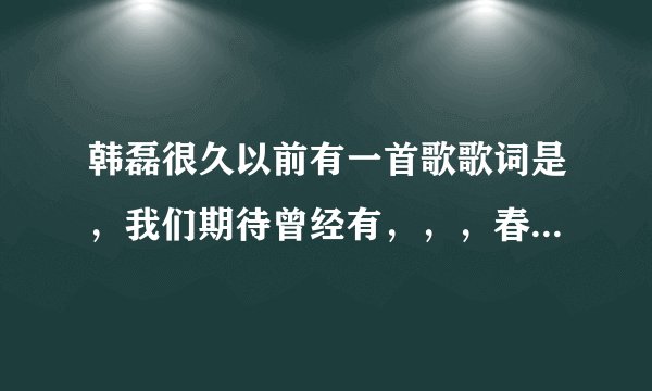 韩磊很久以前有一首歌歌词是，我们期待曾经有，，，春天，，，这是什么歌？