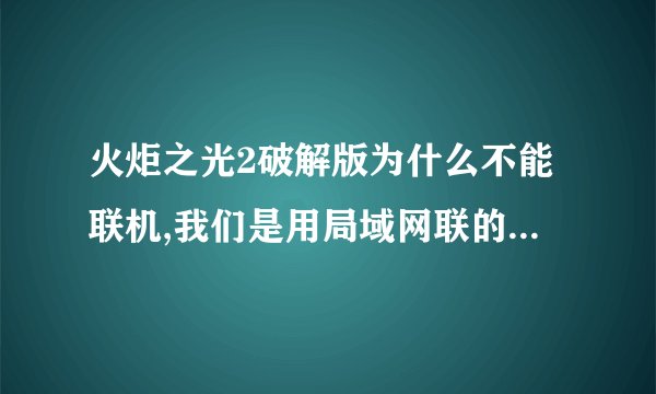 火炬之光2破解版为什么不能联机,我们是用局域网联的,能搜到房间,但显示加入失败