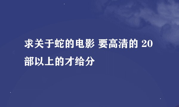 求关于蛇的电影 要高清的 20部以上的才给分