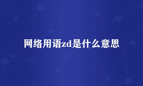 网络用语zd是什么意思