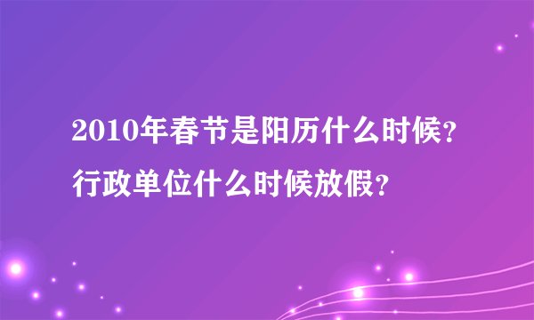 2010年春节是阳历什么时候？行政单位什么时候放假？