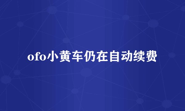 ofo小黄车仍在自动续费