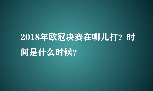 2018年欧冠决赛在哪儿打？时间是什么时候？