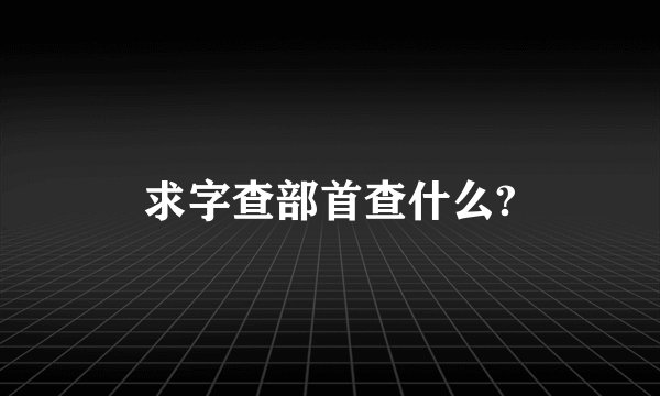 求字查部首查什么?