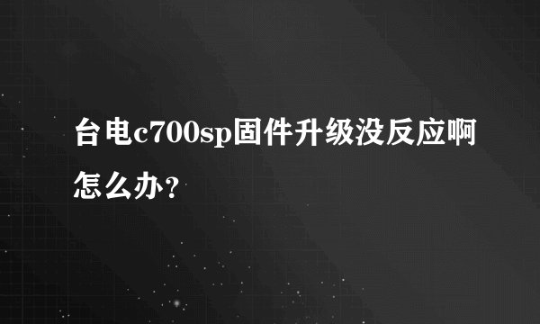 台电c700sp固件升级没反应啊怎么办？