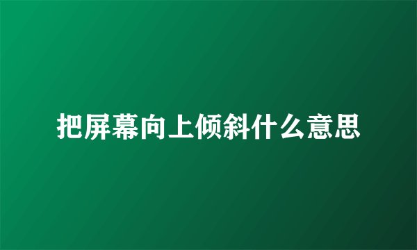 把屏幕向上倾斜什么意思