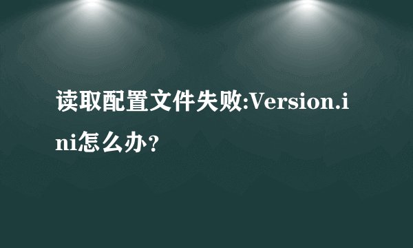 读取配置文件失败:Version.ini怎么办？