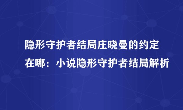 隐形守护者结局庄晓曼的约定在哪：小说隐形守护者结局解析