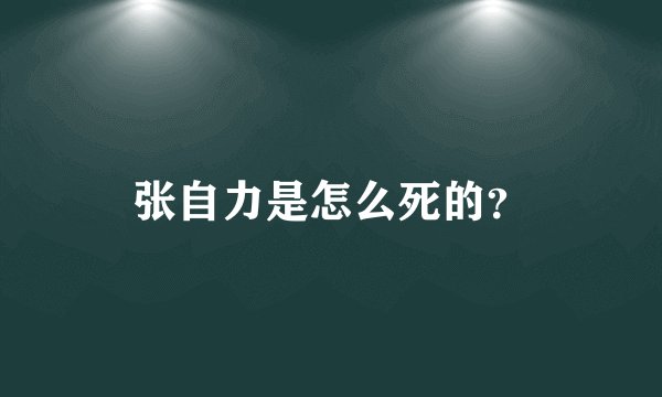张自力是怎么死的？
