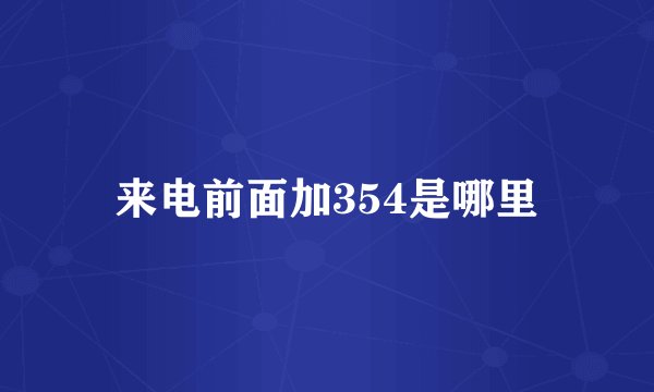 来电前面加354是哪里