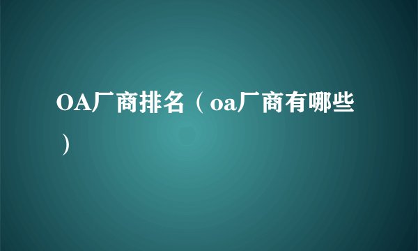 OA厂商排名（oa厂商有哪些）