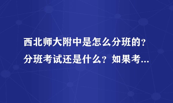 西北师大附中是怎么分班的？分班考试还是什么？如果考上平行班的话，以后有没有可能上鸿宇班？