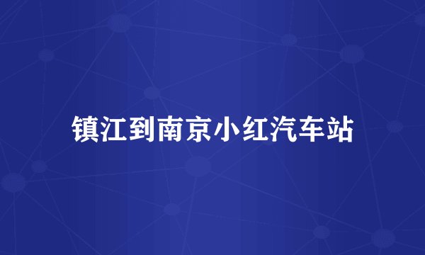 镇江到南京小红汽车站