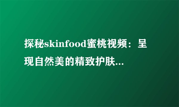 探秘skinfood蜜桃视频：呈现自然美的精致护肤新境界！