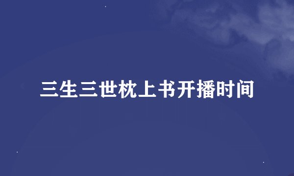 三生三世枕上书开播时间