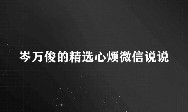 岑万俊的精选心烦微信说说