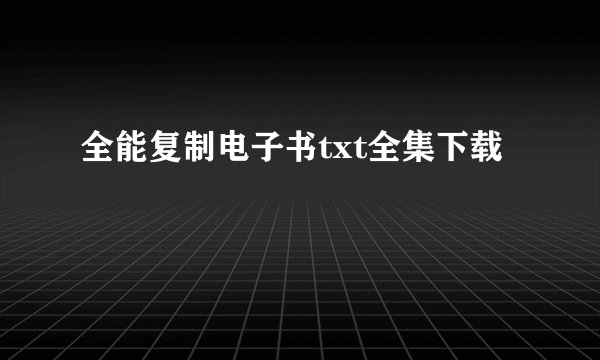 全能复制电子书txt全集下载