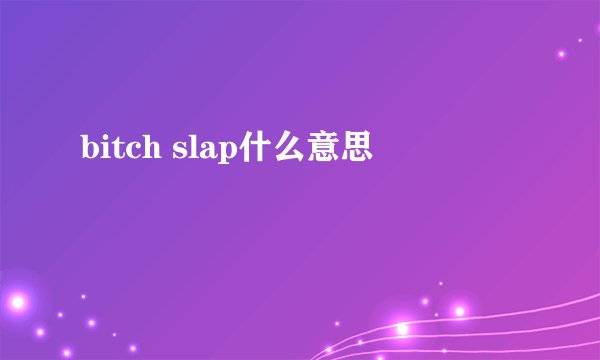 bitch slap什么意思