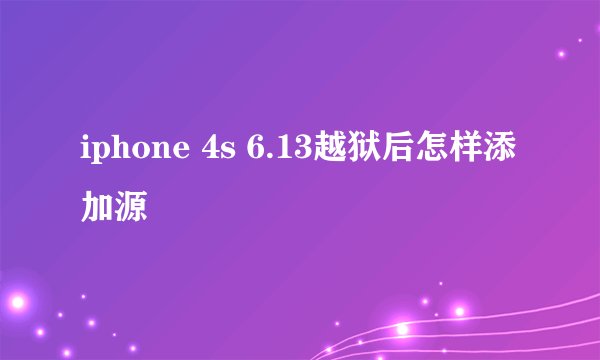iphone 4s 6.13越狱后怎样添加源