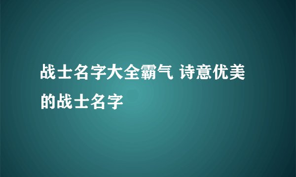 战士名字大全霸气 诗意优美的战士名字