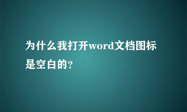 为什么我打开word文档图标是空白的？