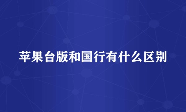 苹果台版和国行有什么区别