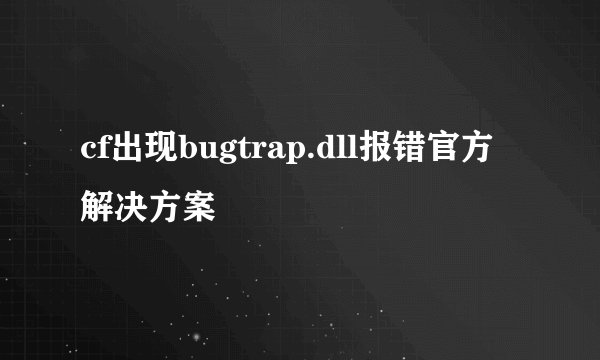 cf出现bugtrap.dll报错官方解决方案