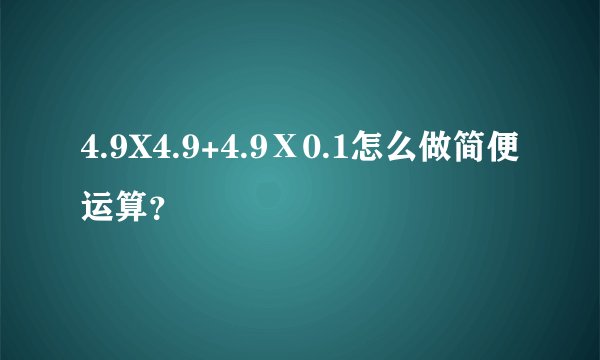 4.9X4.9+4.9Ⅹ0.1怎么做简便运算？