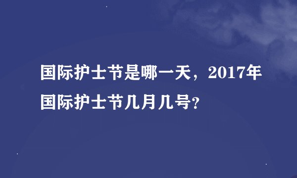 国际护士节是哪一天，2017年国际护士节几月几号？