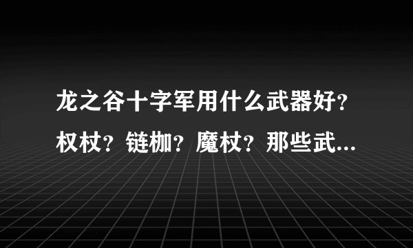 龙之谷十字军用什么武器好？权杖？链枷？魔杖？那些武器有什么特征？