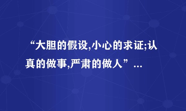 “大胆的假设,小心的求证;认真的做事,严肃的做人”是什么意思？