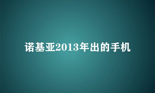 诺基亚2013年出的手机