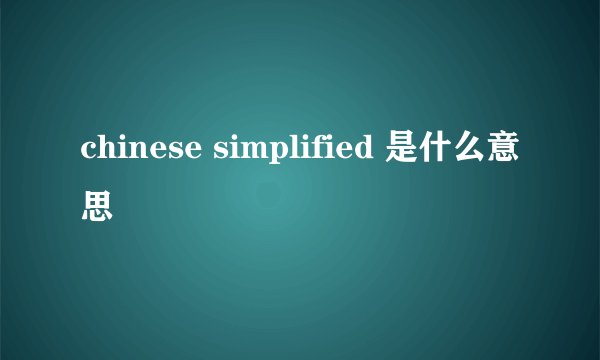 chinese simplified 是什么意思